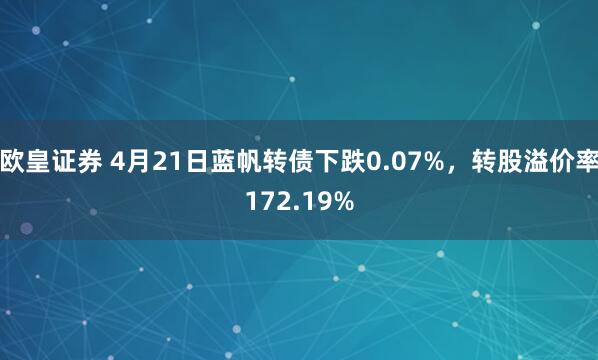 欧皇证券 4月21日蓝帆转债下跌0.07%，转股溢价率172.19%