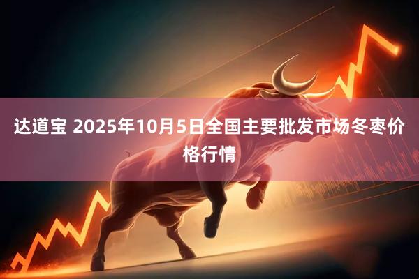 达道宝 2025年10月5日全国主要批发市场冬枣价格行情