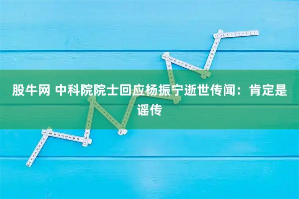 股牛网 中科院院士回应杨振宁逝世传闻：肯定是谣传