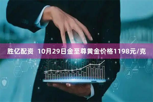 胜亿配资  10月29日金至尊黄金价格1198元/克