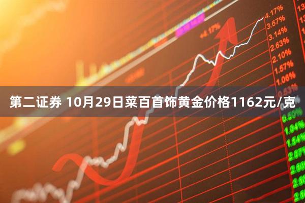 第二证券 10月29日菜百首饰黄金价格1162元/克