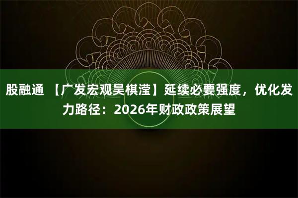 股融通 【广发宏观吴棋滢】延续必要强度，优化发力路径：2026年财政政策展望