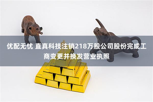 优配无忧 直真科技注销218万股公司股份完成工商变更并换发营业执照