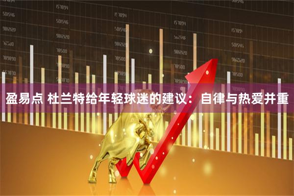 盈易点 杜兰特给年轻球迷的建议：自律与热爱并重