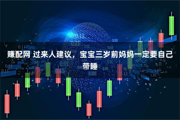 赚配网 过来人建议，宝宝三岁前妈妈一定要自己带睡